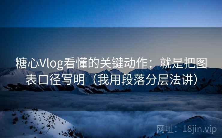 糖心Vlog看懂的关键动作：就是把图表口径写明（我用段落分层法讲）